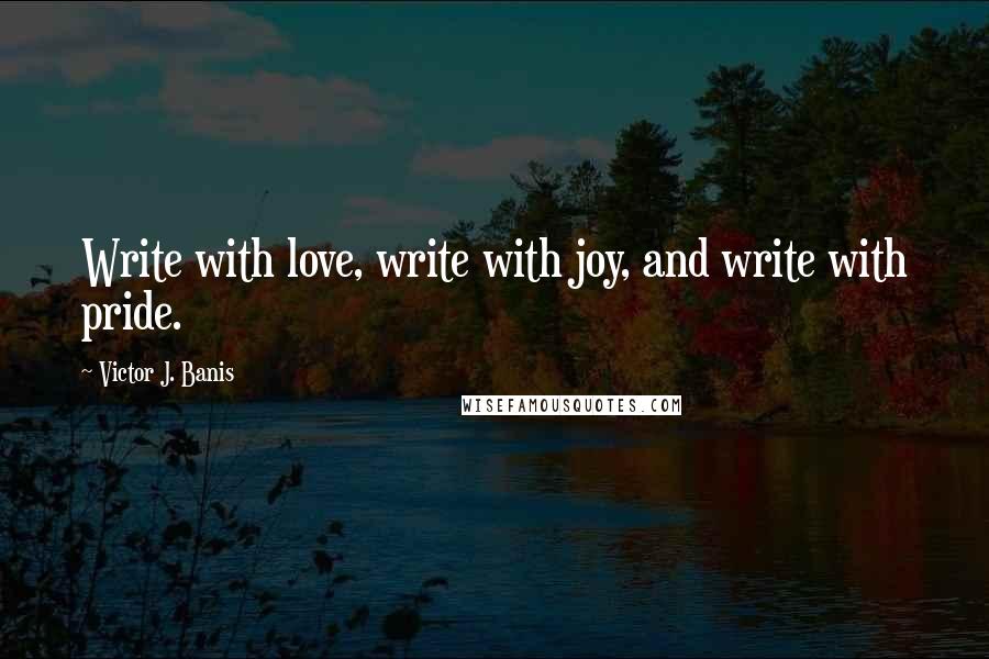 Victor J. Banis Quotes: Write with love, write with joy, and write with pride.