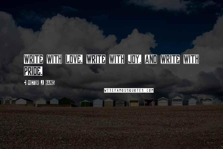 Victor J. Banis Quotes: Write with love, write with joy, and write with pride.
