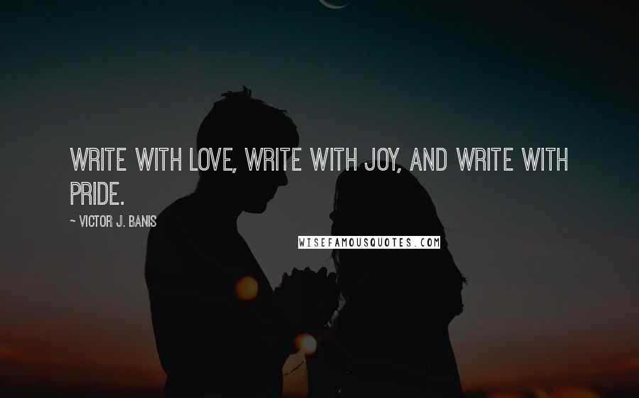 Victor J. Banis Quotes: Write with love, write with joy, and write with pride.