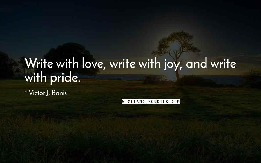 Victor J. Banis Quotes: Write with love, write with joy, and write with pride.
