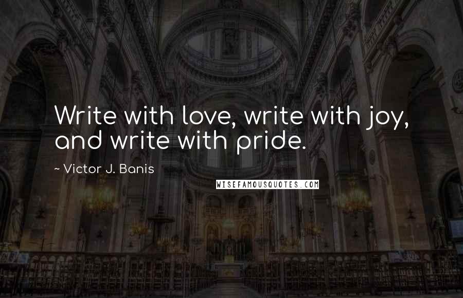 Victor J. Banis Quotes: Write with love, write with joy, and write with pride.