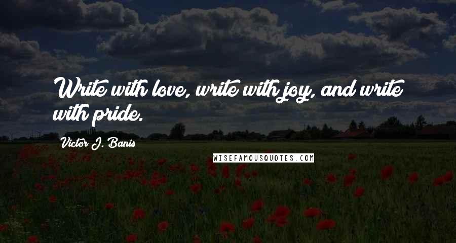 Victor J. Banis Quotes: Write with love, write with joy, and write with pride.