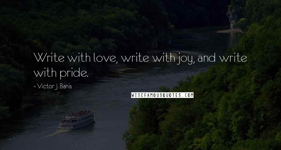 Victor J. Banis Quotes: Write with love, write with joy, and write with pride.