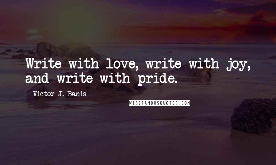 Victor J. Banis Quotes: Write with love, write with joy, and write with pride.