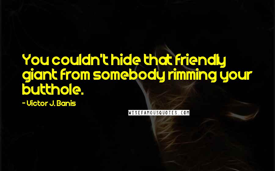 Victor J. Banis Quotes: You couldn't hide that friendly giant from somebody rimming your butthole.