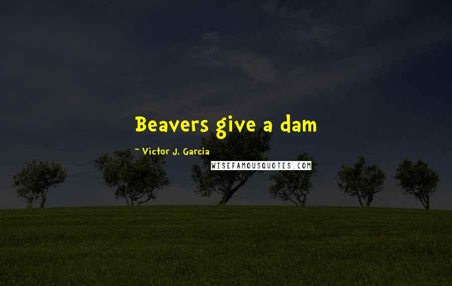 Victor J. Garcia Quotes: Beavers give a dam