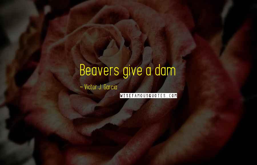 Victor J. Garcia Quotes: Beavers give a dam