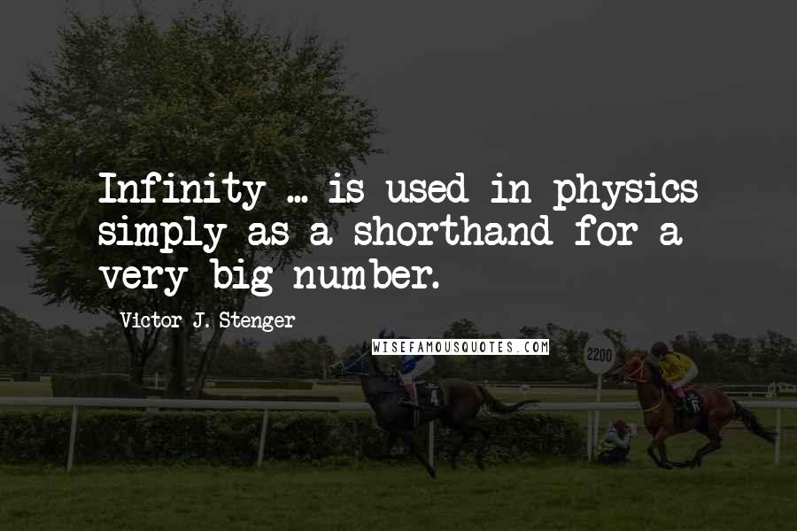 Victor J. Stenger Quotes: Infinity ... is used in physics simply as a shorthand for a very big number.