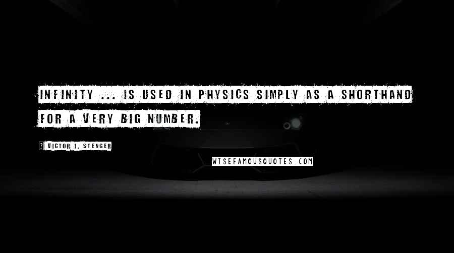 Victor J. Stenger Quotes: Infinity ... is used in physics simply as a shorthand for a very big number.