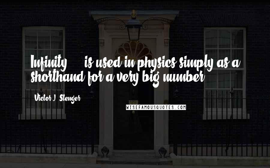 Victor J. Stenger Quotes: Infinity ... is used in physics simply as a shorthand for a very big number.