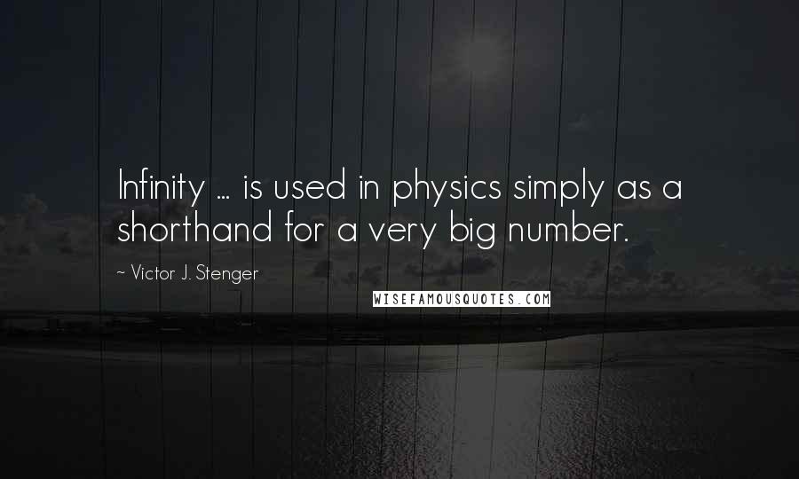 Victor J. Stenger Quotes: Infinity ... is used in physics simply as a shorthand for a very big number.
