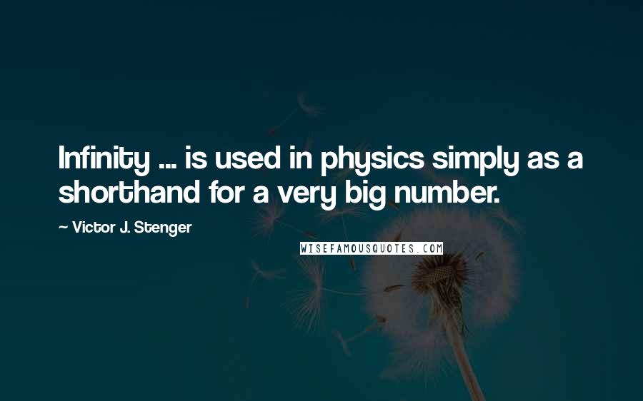 Victor J. Stenger Quotes: Infinity ... is used in physics simply as a shorthand for a very big number.