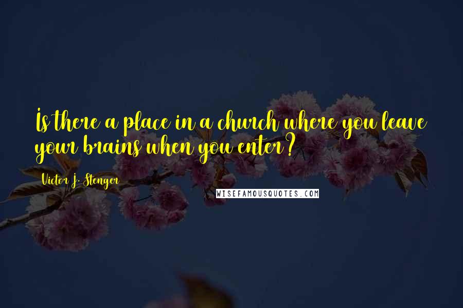 Victor J. Stenger Quotes: Is there a place in a church where you leave your brains when you enter?