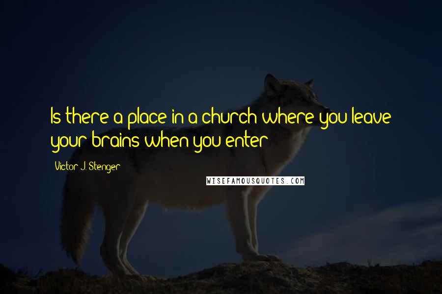 Victor J. Stenger Quotes: Is there a place in a church where you leave your brains when you enter?