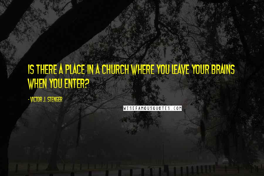 Victor J. Stenger Quotes: Is there a place in a church where you leave your brains when you enter?