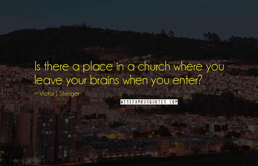 Victor J. Stenger Quotes: Is there a place in a church where you leave your brains when you enter?