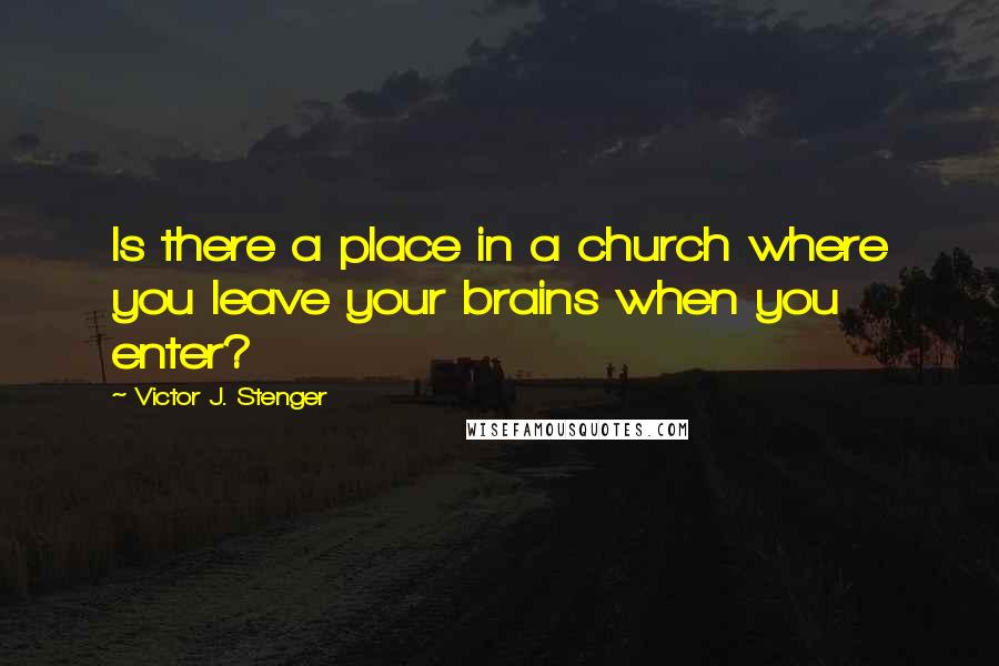 Victor J. Stenger Quotes: Is there a place in a church where you leave your brains when you enter?