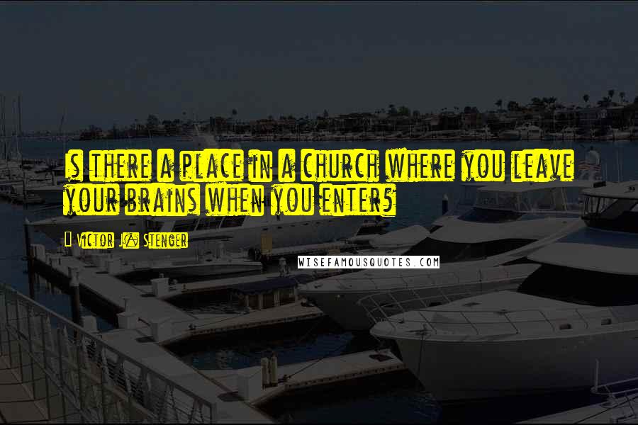 Victor J. Stenger Quotes: Is there a place in a church where you leave your brains when you enter?