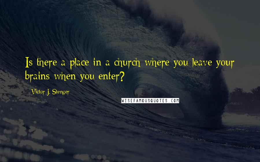 Victor J. Stenger Quotes: Is there a place in a church where you leave your brains when you enter?