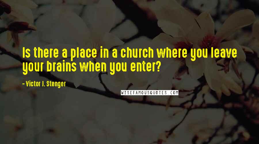 Victor J. Stenger Quotes: Is there a place in a church where you leave your brains when you enter?