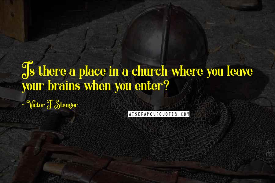 Victor J. Stenger Quotes: Is there a place in a church where you leave your brains when you enter?