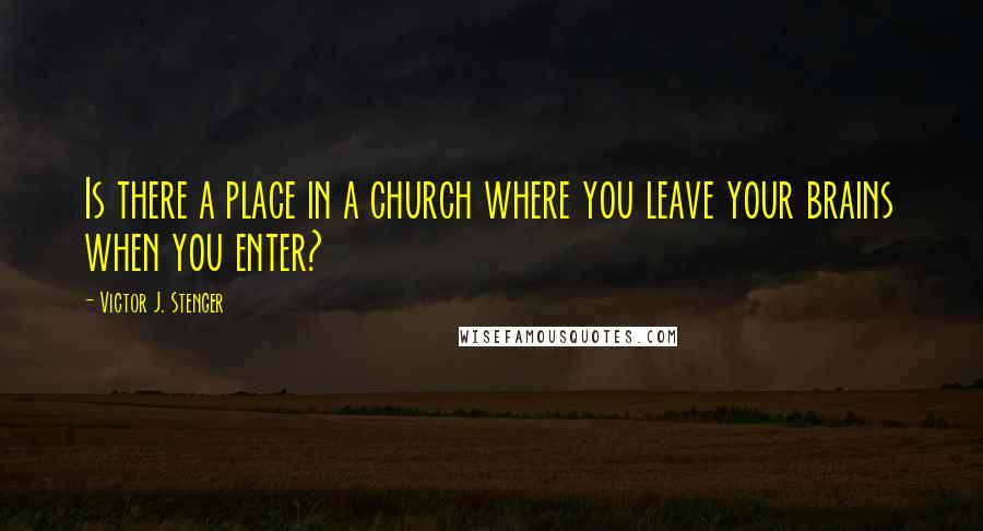 Victor J. Stenger Quotes: Is there a place in a church where you leave your brains when you enter?