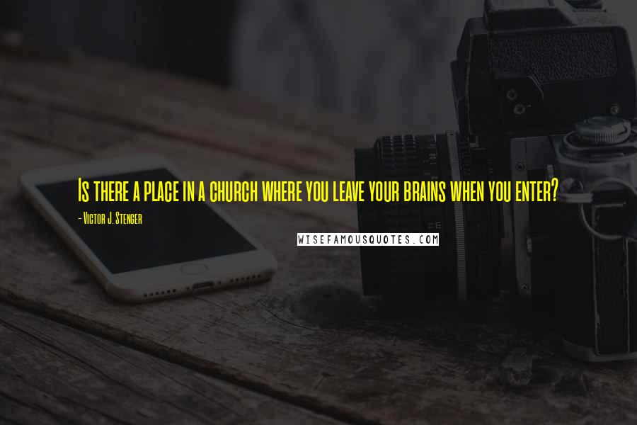 Victor J. Stenger Quotes: Is there a place in a church where you leave your brains when you enter?