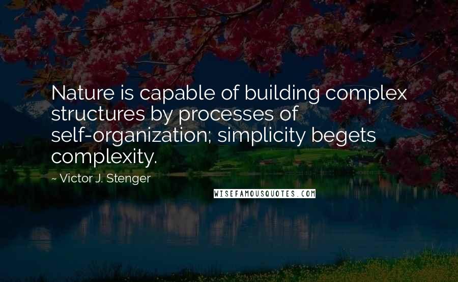 Victor J. Stenger Quotes: Nature is capable of building complex structures by processes of self-organization; simplicity begets complexity.