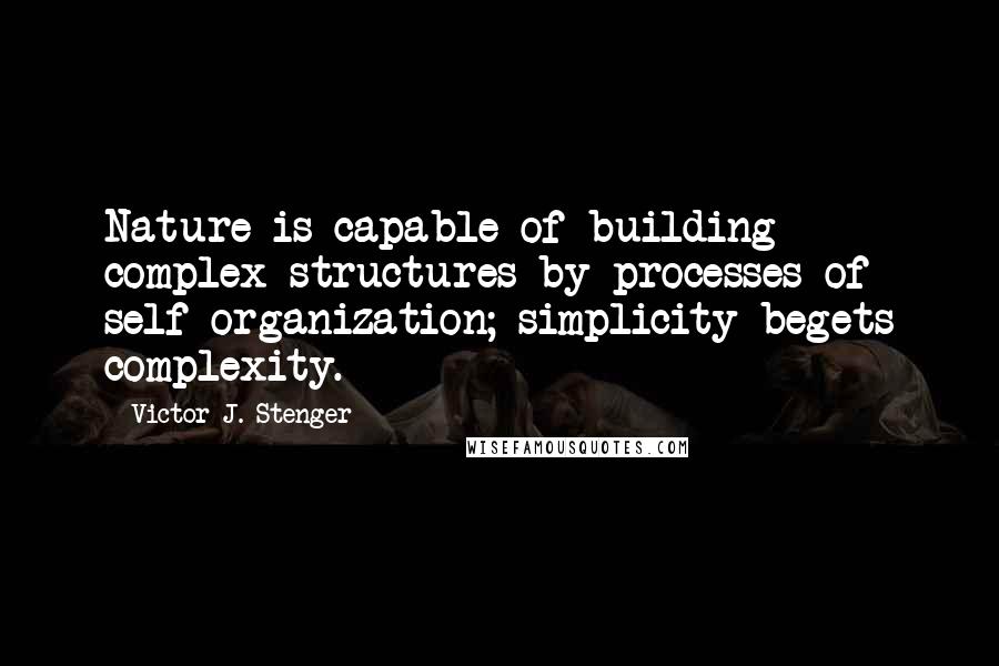 Victor J. Stenger Quotes: Nature is capable of building complex structures by processes of self-organization; simplicity begets complexity.