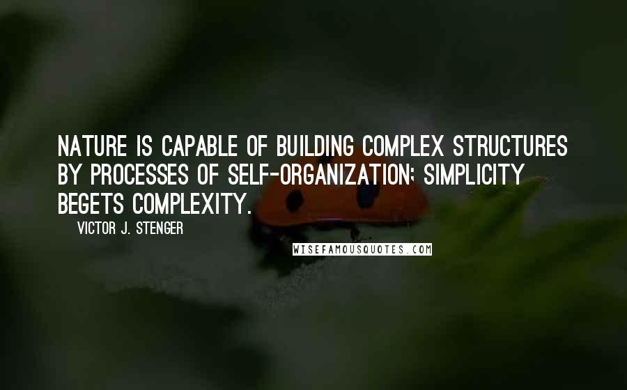 Victor J. Stenger Quotes: Nature is capable of building complex structures by processes of self-organization; simplicity begets complexity.