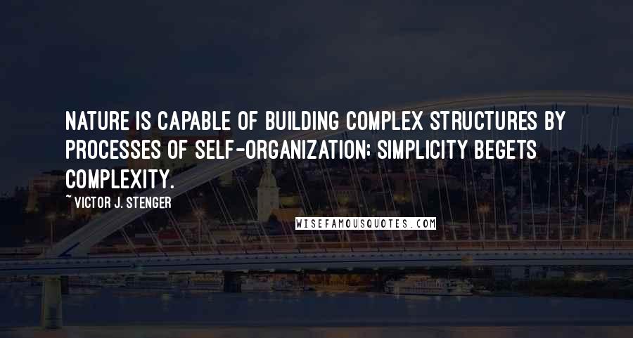 Victor J. Stenger Quotes: Nature is capable of building complex structures by processes of self-organization; simplicity begets complexity.