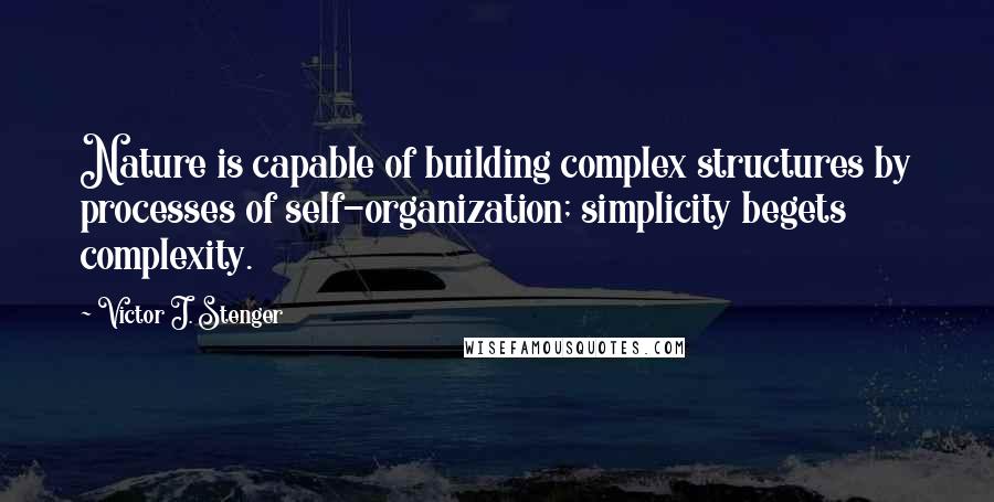 Victor J. Stenger Quotes: Nature is capable of building complex structures by processes of self-organization; simplicity begets complexity.