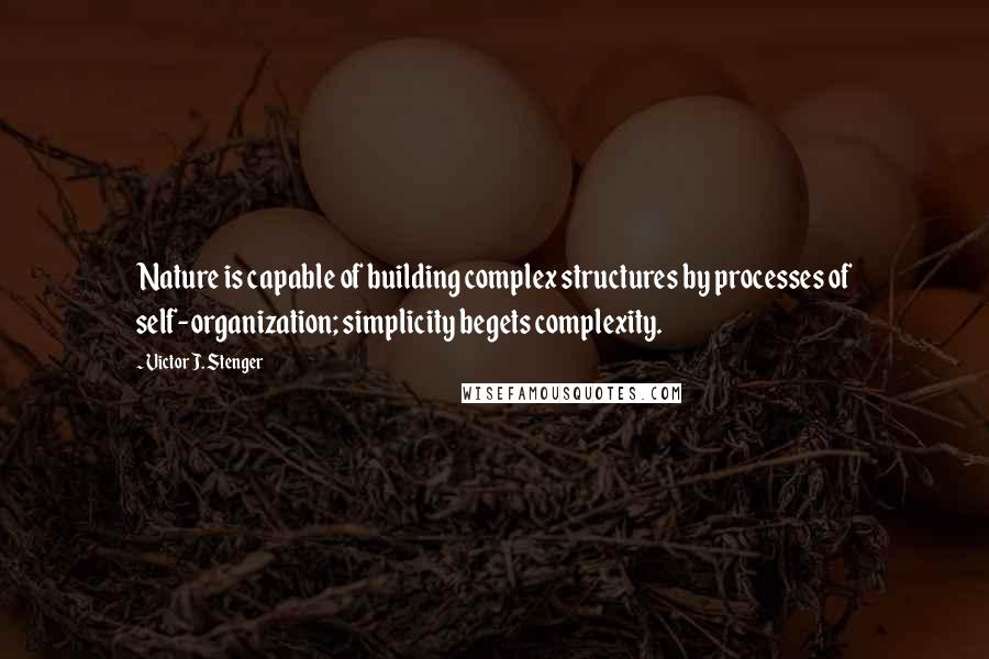 Victor J. Stenger Quotes: Nature is capable of building complex structures by processes of self-organization; simplicity begets complexity.