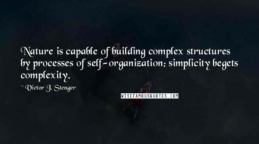 Victor J. Stenger Quotes: Nature is capable of building complex structures by processes of self-organization; simplicity begets complexity.