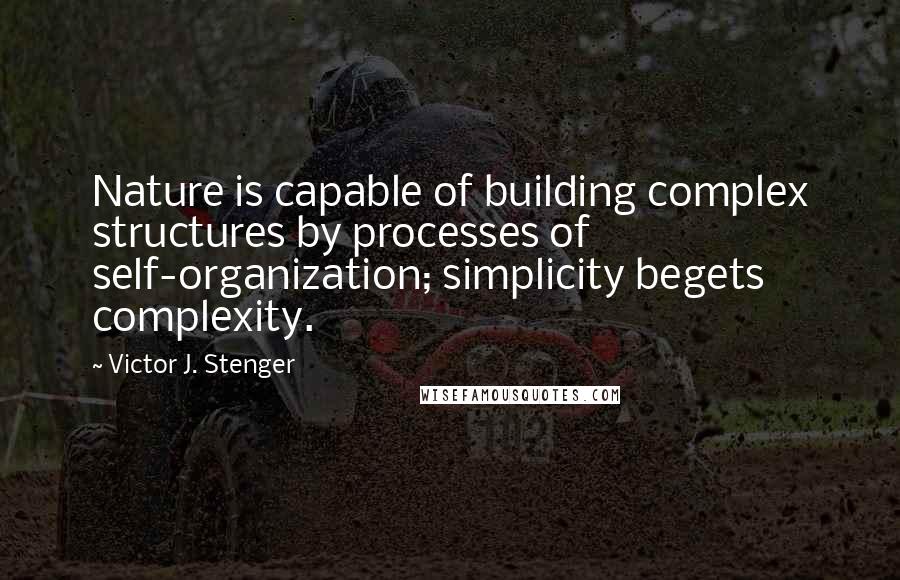 Victor J. Stenger Quotes: Nature is capable of building complex structures by processes of self-organization; simplicity begets complexity.