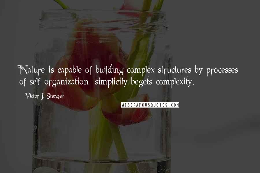 Victor J. Stenger Quotes: Nature is capable of building complex structures by processes of self-organization; simplicity begets complexity.