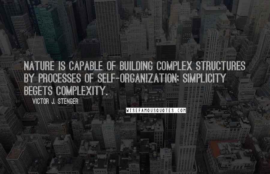 Victor J. Stenger Quotes: Nature is capable of building complex structures by processes of self-organization; simplicity begets complexity.
