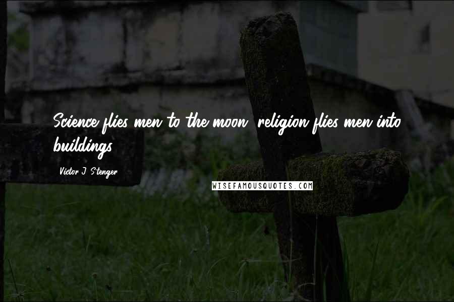 Victor J. Stenger Quotes: Science flies men to the moon, religion flies men into buildings.