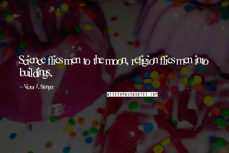 Victor J. Stenger Quotes: Science flies men to the moon, religion flies men into buildings.