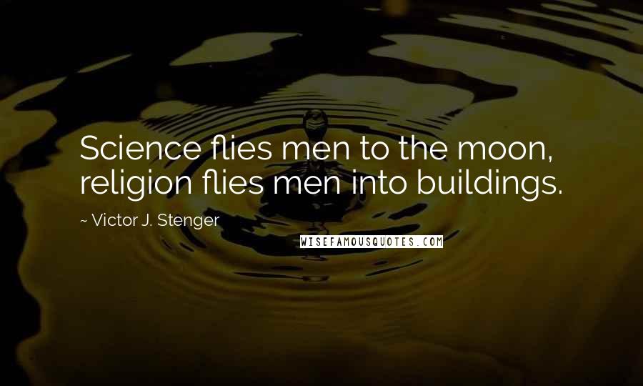 Victor J. Stenger Quotes: Science flies men to the moon, religion flies men into buildings.