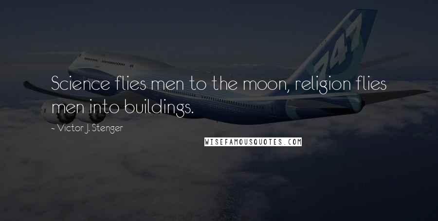 Victor J. Stenger Quotes: Science flies men to the moon, religion flies men into buildings.