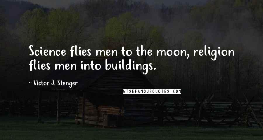 Victor J. Stenger Quotes: Science flies men to the moon, religion flies men into buildings.