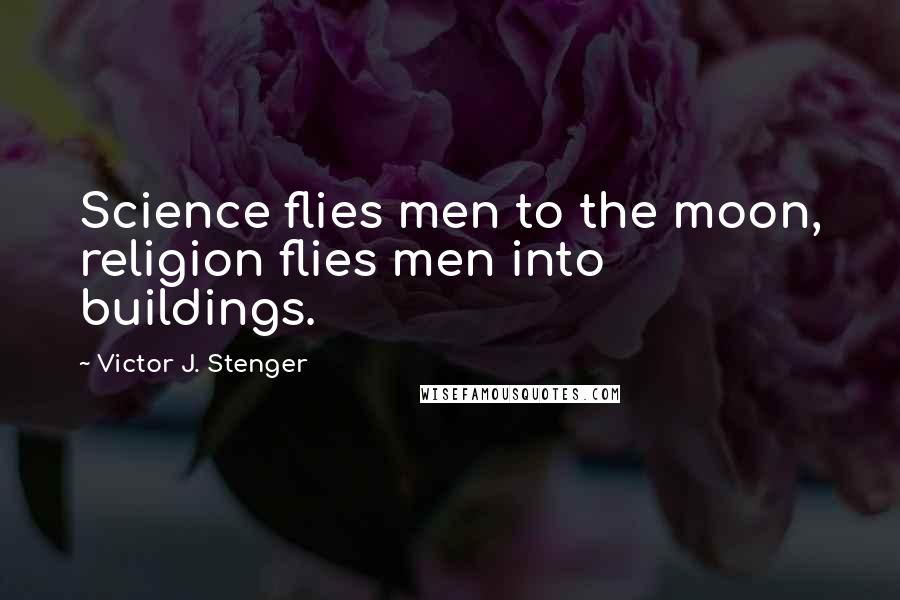 Victor J. Stenger Quotes: Science flies men to the moon, religion flies men into buildings.