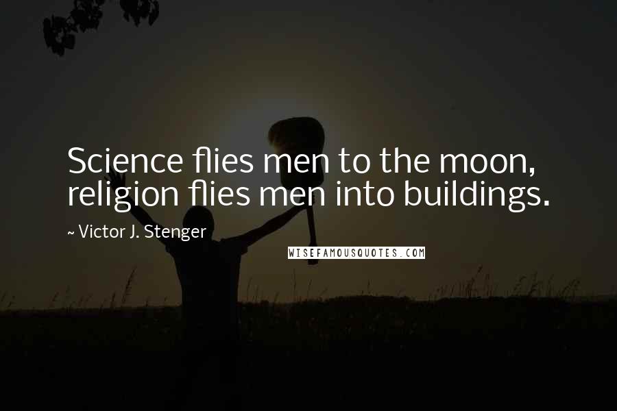 Victor J. Stenger Quotes: Science flies men to the moon, religion flies men into buildings.