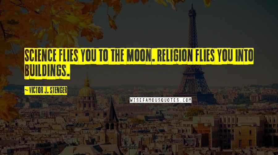 Victor J. Stenger Quotes: Science flies you to the moon. Religion flies you into buildings.