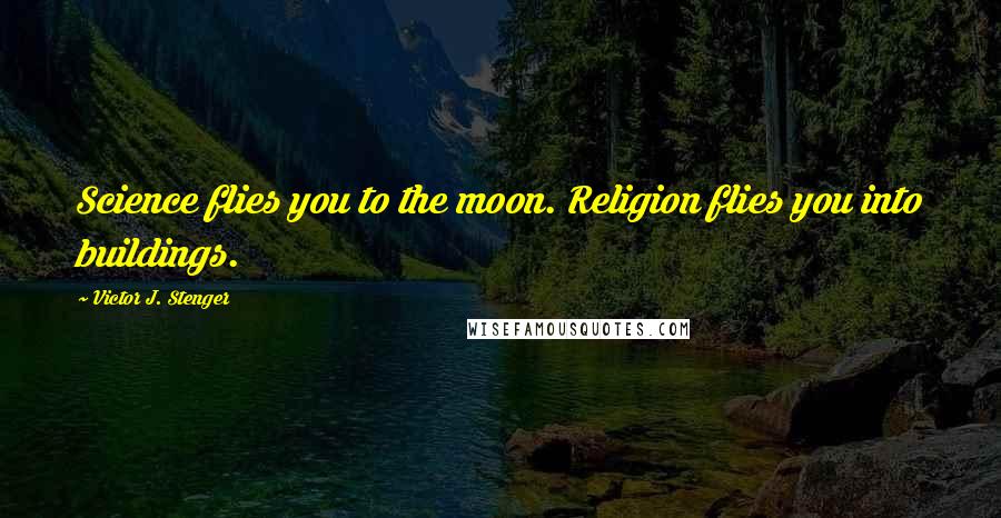 Victor J. Stenger Quotes: Science flies you to the moon. Religion flies you into buildings.