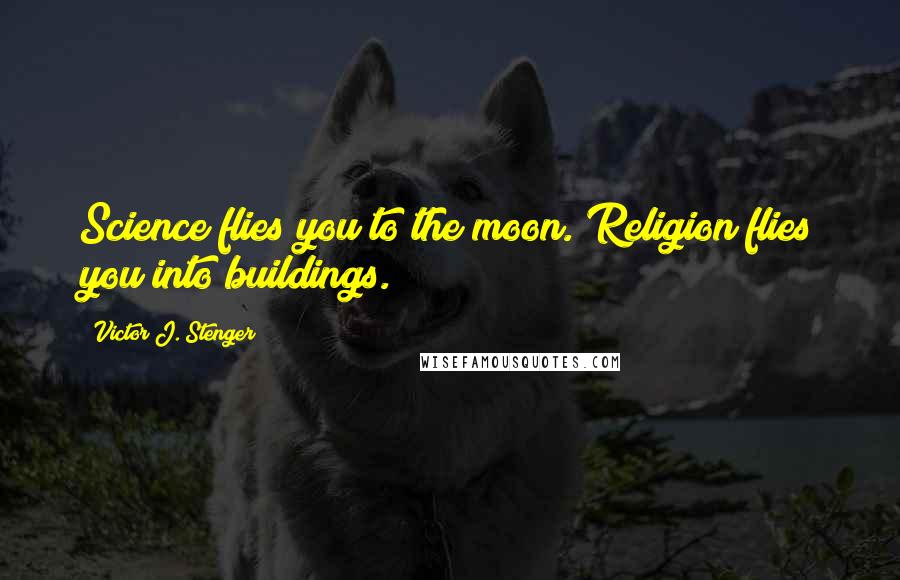 Victor J. Stenger Quotes: Science flies you to the moon. Religion flies you into buildings.