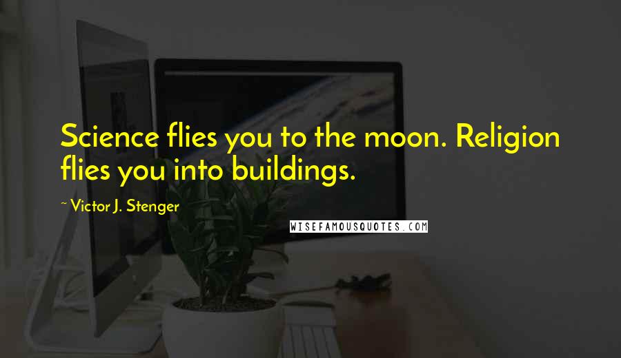 Victor J. Stenger Quotes: Science flies you to the moon. Religion flies you into buildings.