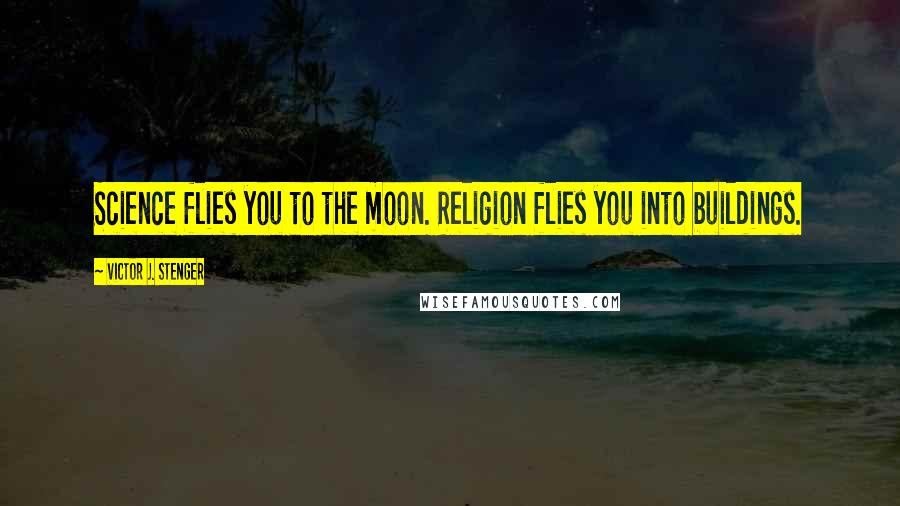 Victor J. Stenger Quotes: Science flies you to the moon. Religion flies you into buildings.