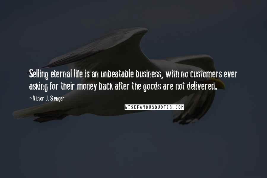 Victor J. Stenger Quotes: Selling eternal life is an unbeatable business, with no customers ever asking for their money back after the goods are not delivered.